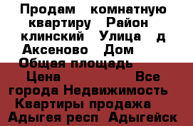 Продам 3-комнатную квартиру › Район ­ клинский › Улица ­ д,Аксеново › Дом ­ 1 › Общая площадь ­ 56 › Цена ­ 1 600 000 - Все города Недвижимость » Квартиры продажа   . Адыгея респ.,Адыгейск г.